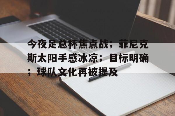开云-关于今夜足总杯焦点战；菲尼克斯太阳手感冰凉；目标明确；球队文化再被提及的信息