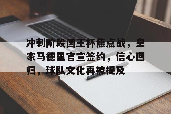OD体育-关于冲刺阶段国王杯焦点战，皇家马德里官宣签约，信心回归，球队文化再被提及的信息
