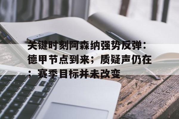 关键时刻阿森纳强势反弹：德甲节点到来；质疑声仍在；赛季目标并未改变的简单介绍